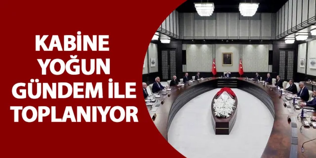 Kabine yoğun gündem ile toplanıyor!