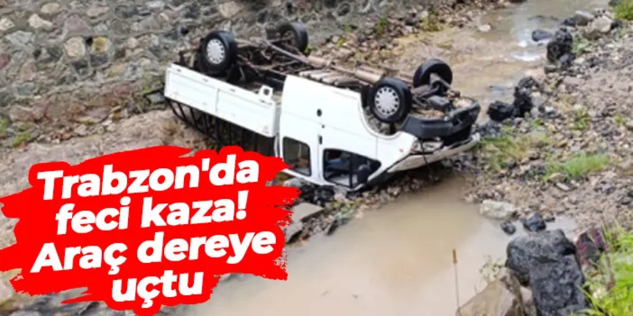 Trabzon'da feci kaza! Araç dereye uçtu