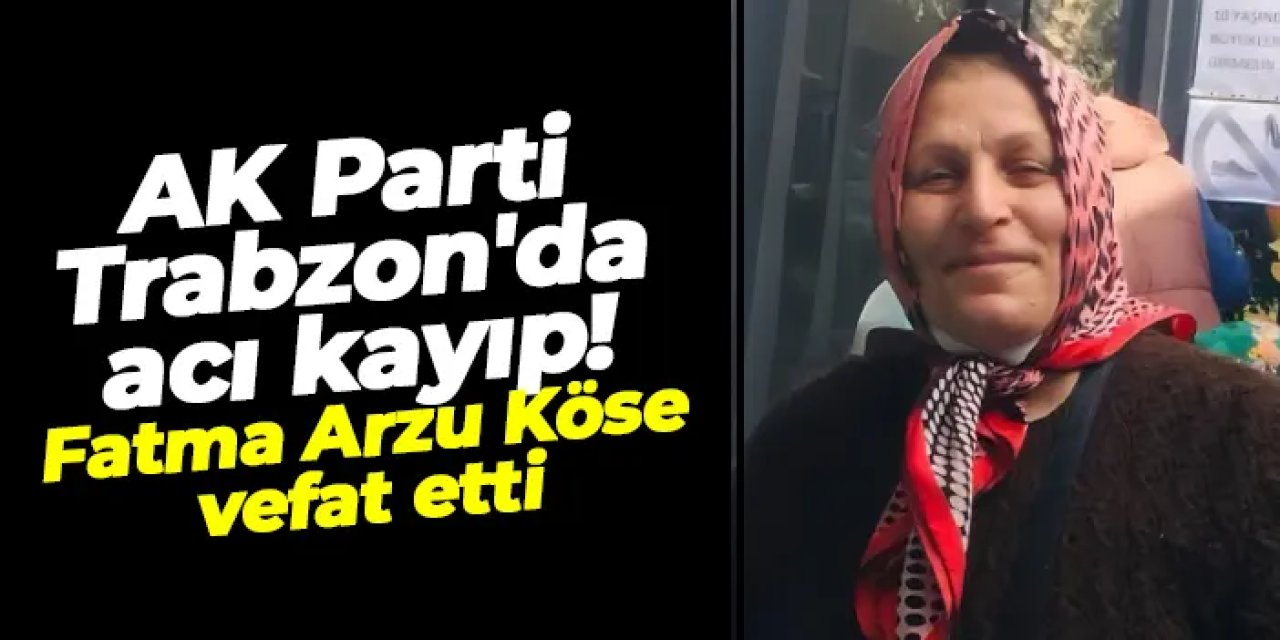 AK Parti Trabzon'da acı kayıp: Fatma Arzu Köse vefat etti
