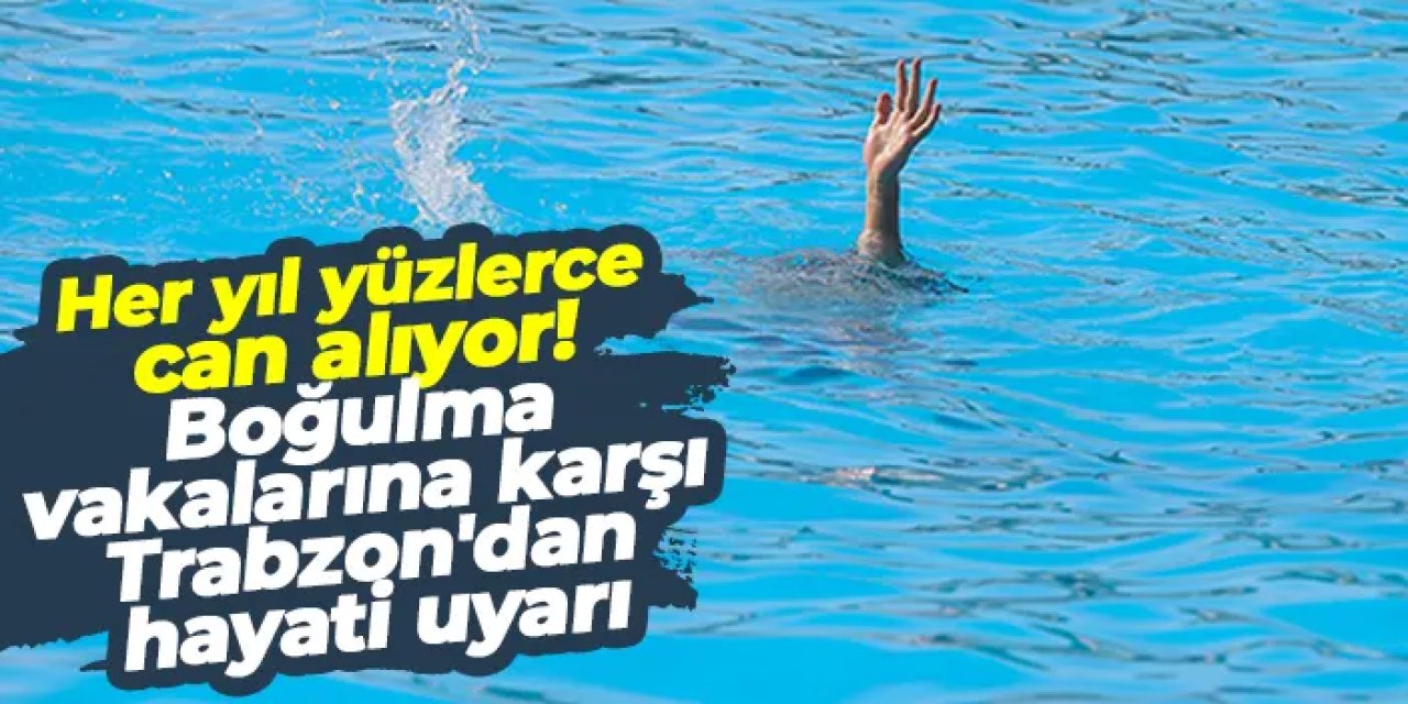 Her yıl yüzlerce can alıyor! Boğulma vakalarına karşı Trabzon'dan hayati uyarı