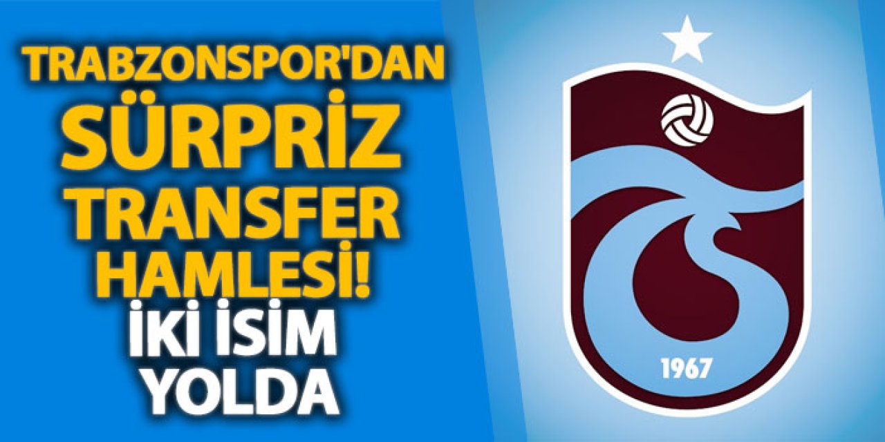 Trabzonspor'dan sürpriz transfer hamlesi! İki isim yolda