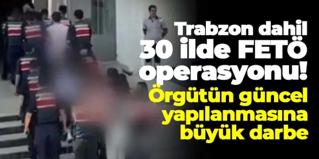 Trabzon dahil 30 ilde FETÖ operasyonu: 156 şüpheli yakalandı!