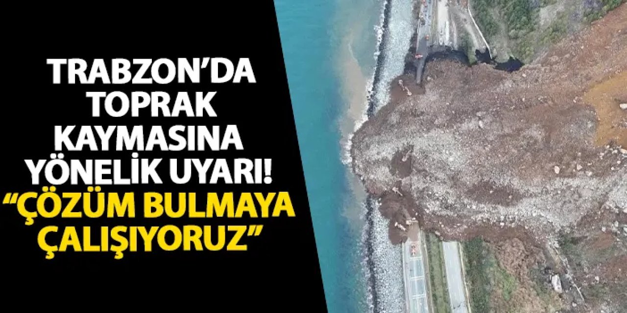 Trabzon’da toprak kaymasına yönelik uyarı! “Çözüm bulmaya çalışıyoruz”