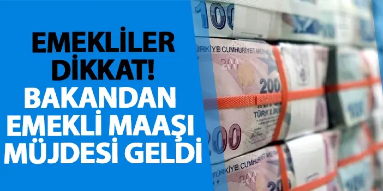 Emekliler dikkat! Bakandan emekli maaşı müjdesi geldi
