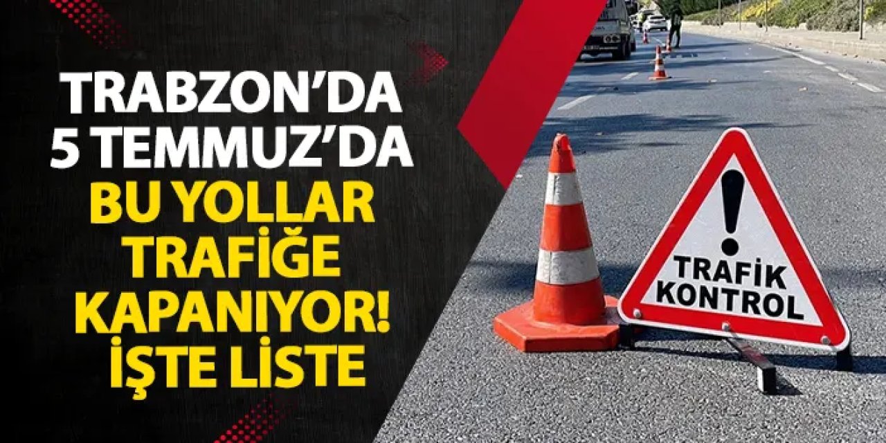 Trabzon’da 5 Temmuz’da bu yollar trafiğe kapanıyor! İşte liste