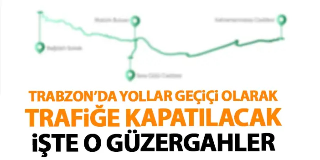 Trabzon'da hangi yollar trafiğe kapalı! Trabzon'da 5 Temmuz'da trafiğe kapalı yollar