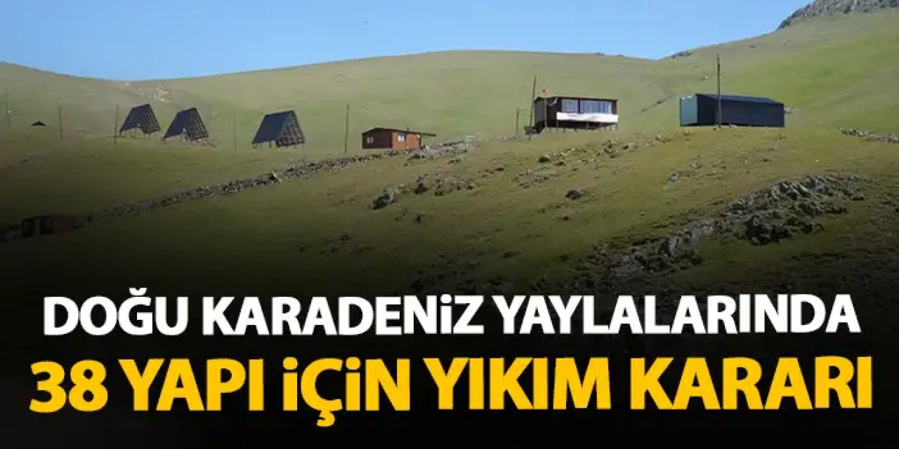 Karadeniz yaylalarında 38 kaçak yapı için yıkım kararı!