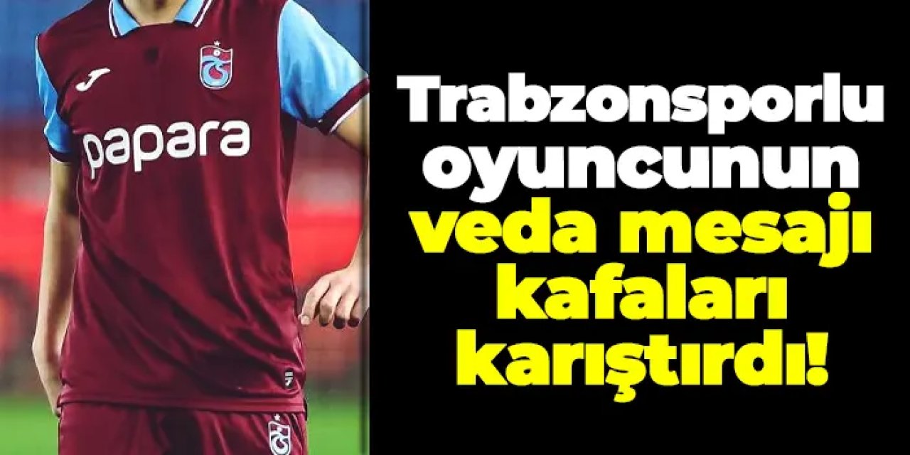 Trabzonsporlu oyuncunun veda mesajı kafaları karıştırdı!
