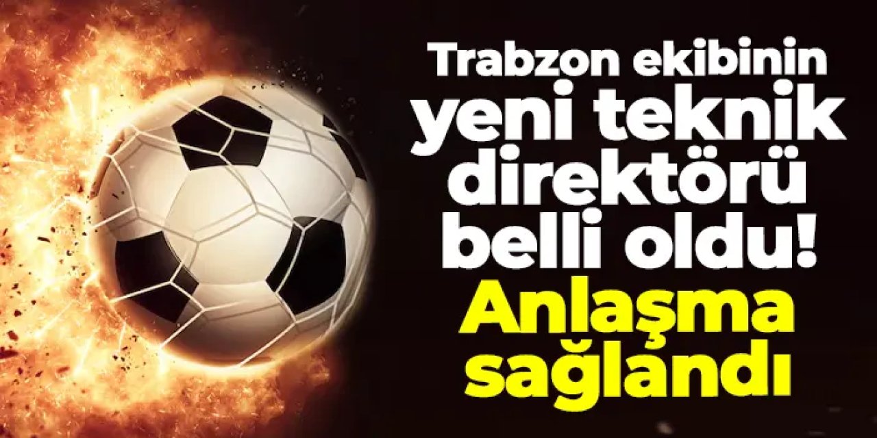 Trabzon ekibinin yeni teknik direktörü belli oldu! Anlaşma sağlandı