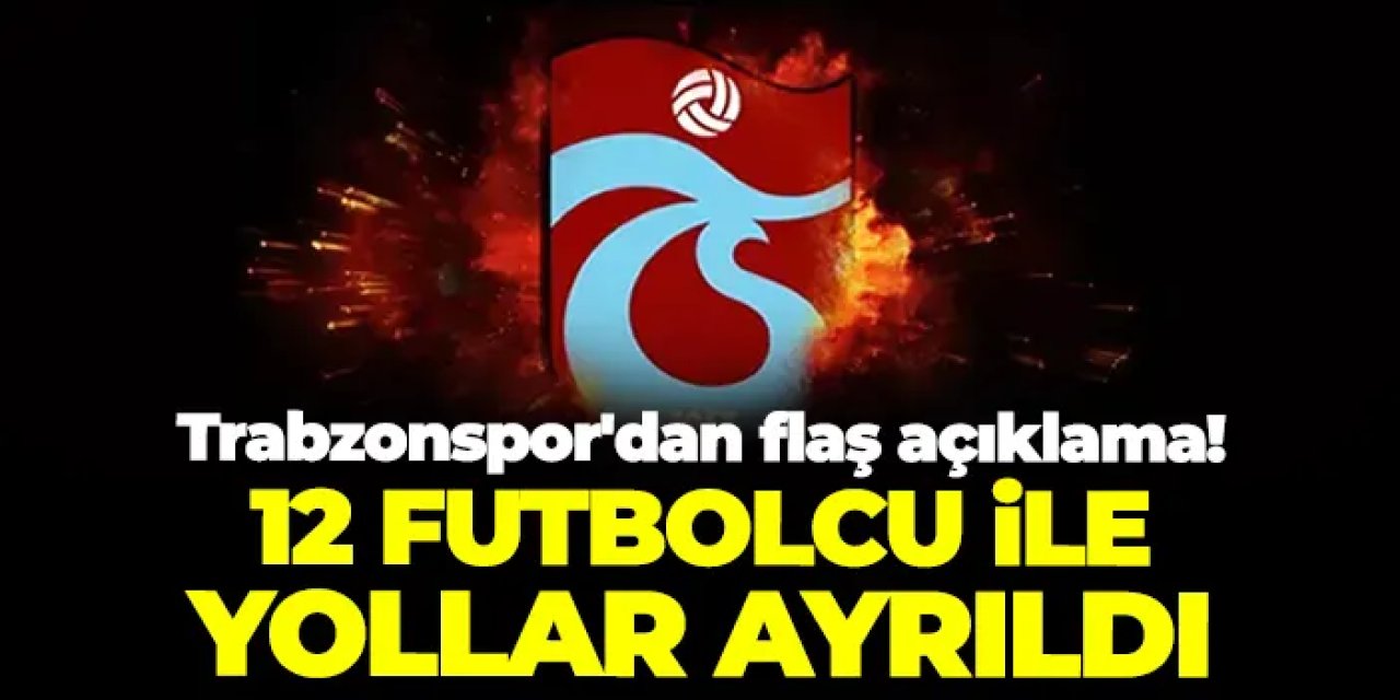 Trabzonspor'dan flaş açıklama! 12 futbolcu ile yollar ayrıldı