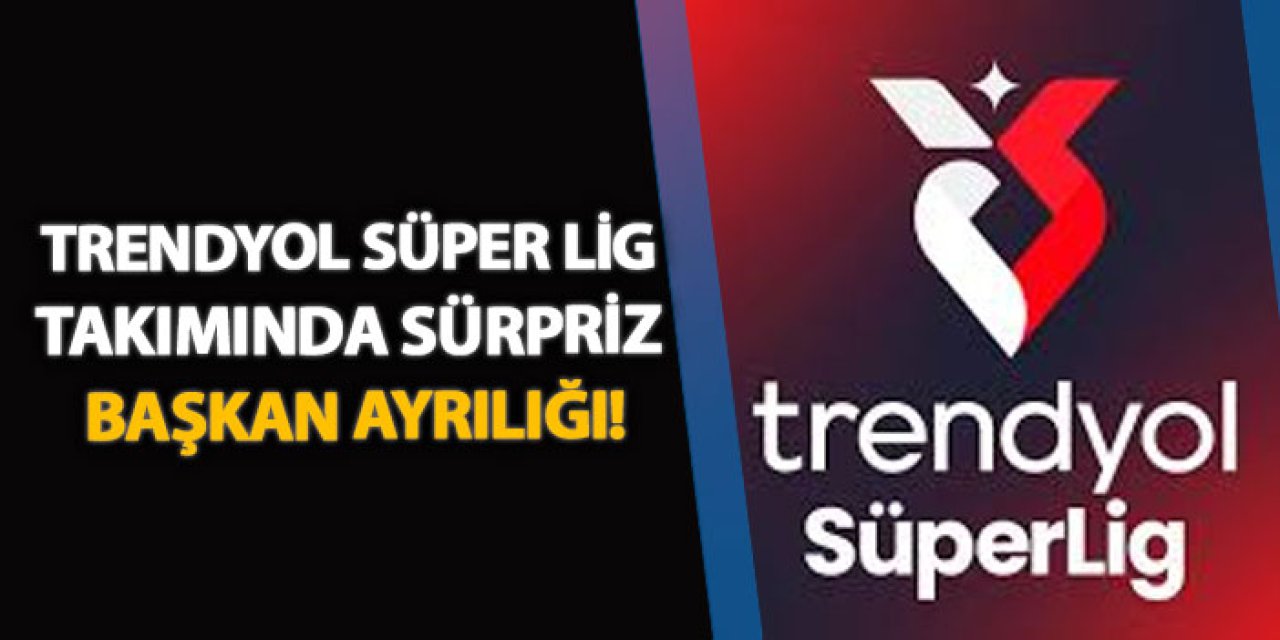 Trendyol Süper Lig takımında Sürpriz başkan ayrılığı