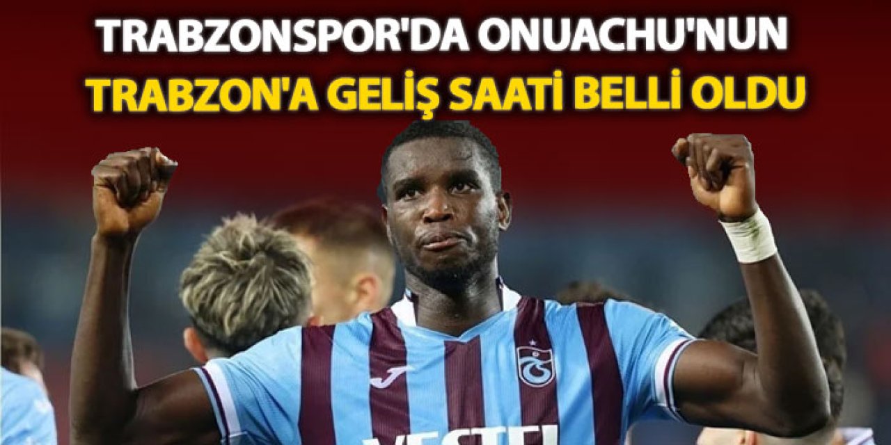 Trabzonspor'da Onuachu'nun Trabzon'a geliş saati belli oldu!