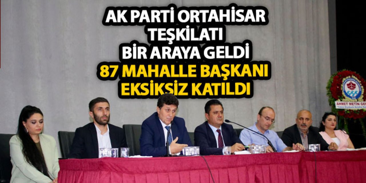 AK Parti Ortahisar Teşkilatı Bir araya geldi: 87 Mahalle Başkanı eksiksiz katıldı