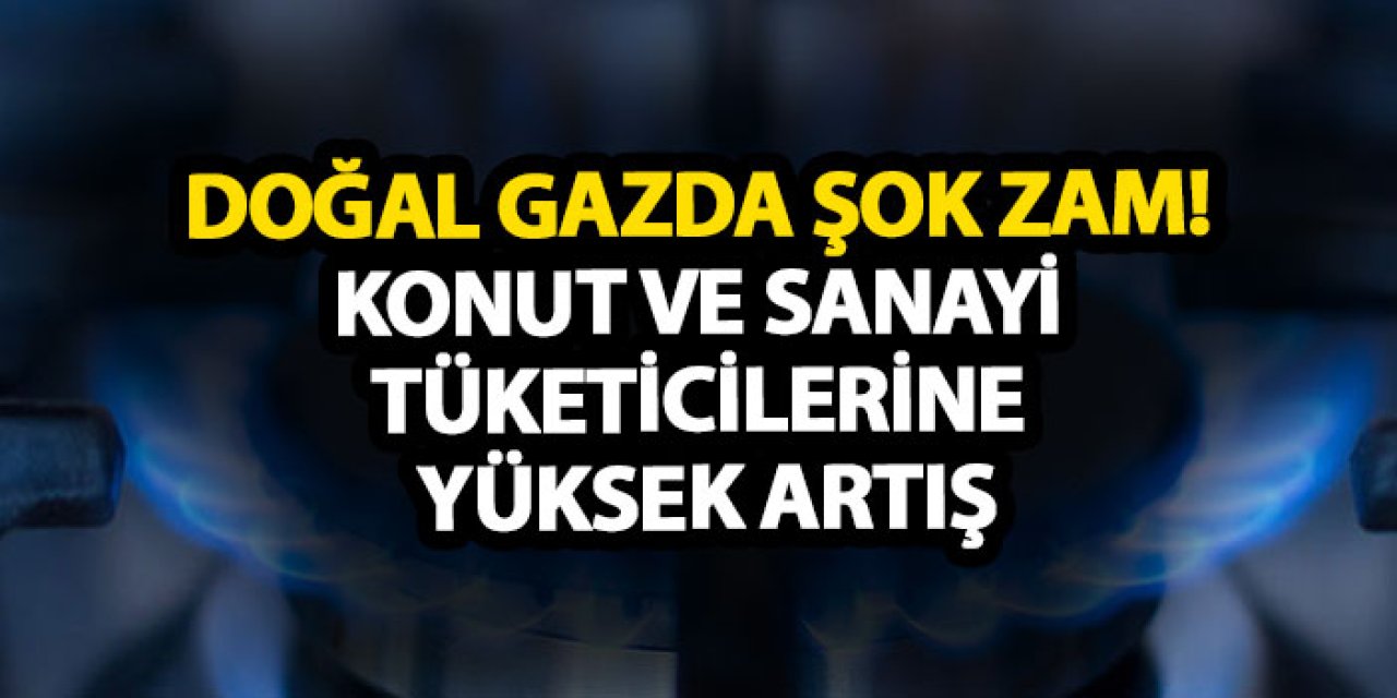 Doğal gazda şok zam! Konut ve sanayi tüketicilerine yüksek artış