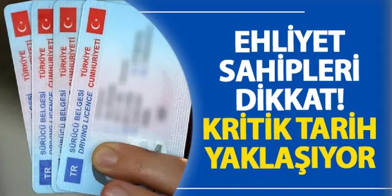 Ehliyet sahipleri dikkat! Kritik tarih yaklaşıyor
