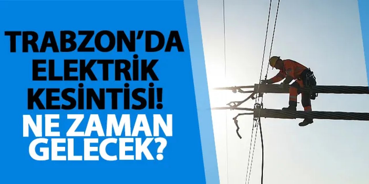Trabzon’da elektrik kesintisi! Ne zaman gelecek? 2 Temmuz elektrik kesintileri