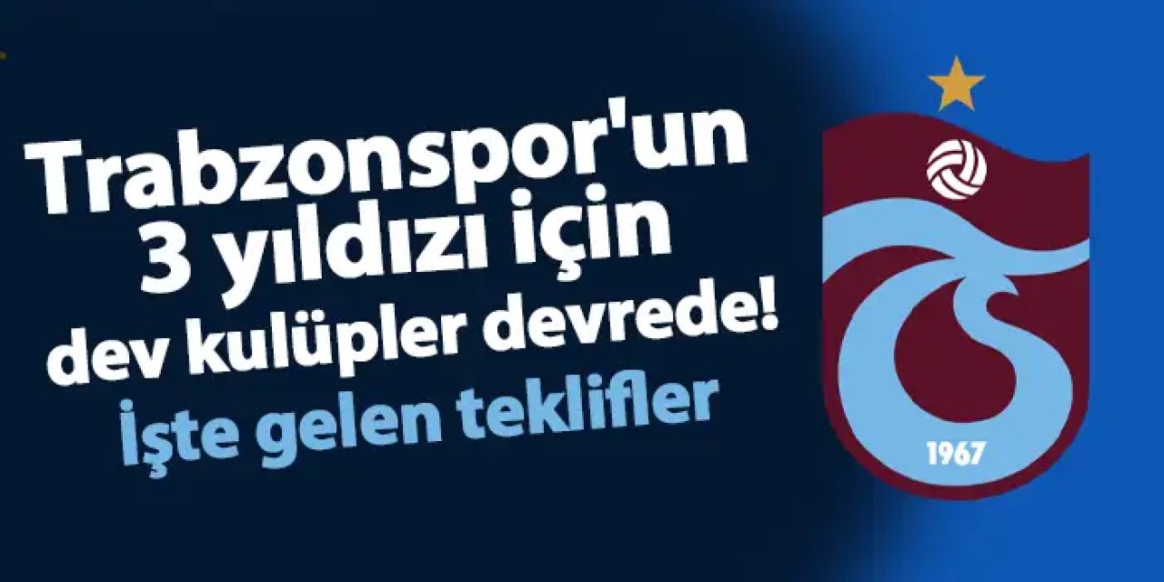 Trabzonspor'un 3 yıldızı için dev kulüpler devrede! İşte gelen teklifler