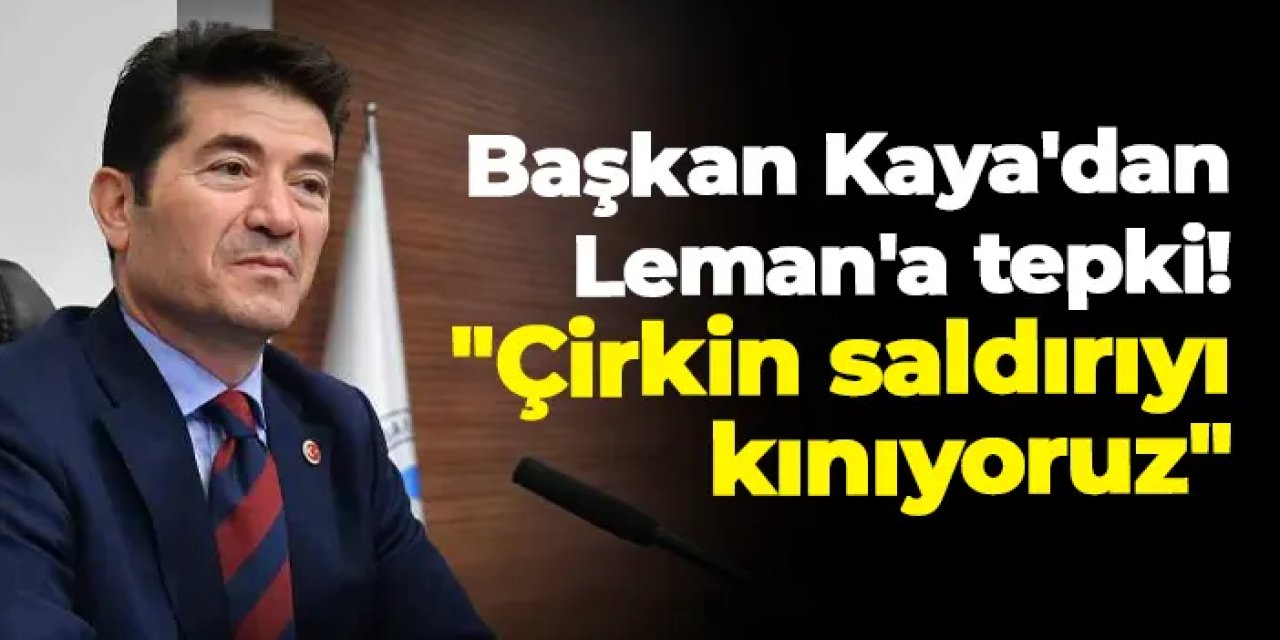 Başkan Kaya'dan Leman'a tepki! "Çirkin saldırıyı kınıyoruz"