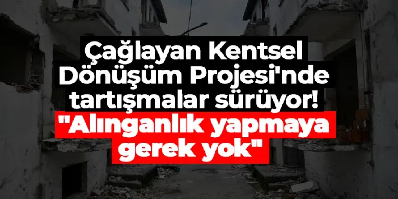 Çağlayan Kentsel Dönüşüm Projesi'nde tartışmalar sürüyor! "Alınganlık yapmaya gerek yok"