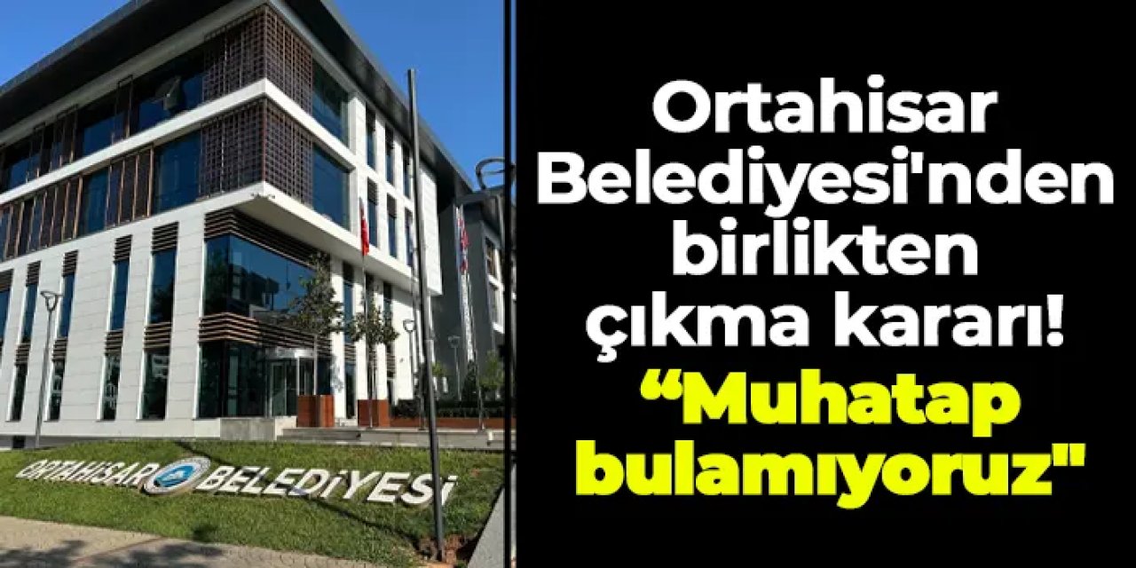 Ortahisar Belediyesi'nden birlikten çıkma kararı! "Her sene 250 bin TL ödüyoruz! Muhatap bulamıyoruz"