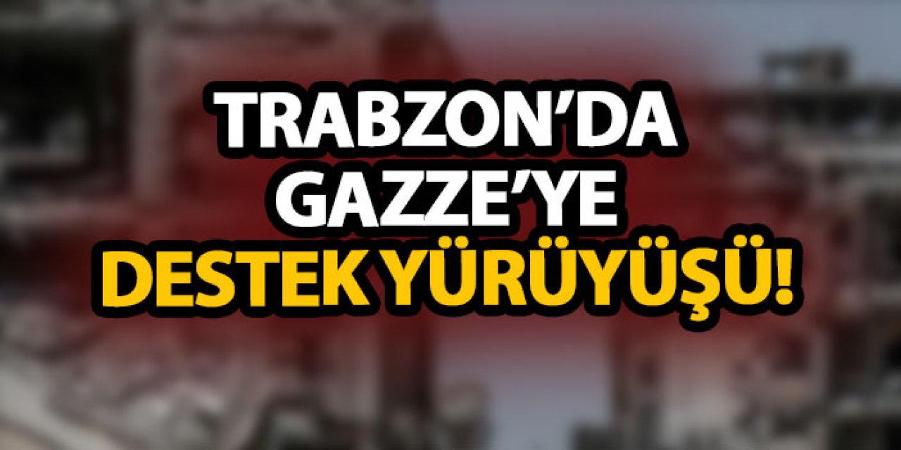 Trabzon’da Gazze’ye destek yürüyüşü!