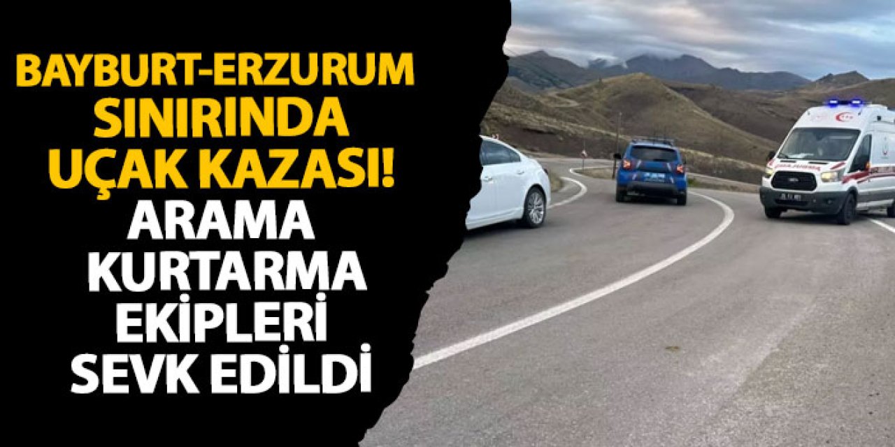 Bayburt-Erzurum sınırında uçak kazası! Arama kurtarma ekipleri sevk edildi