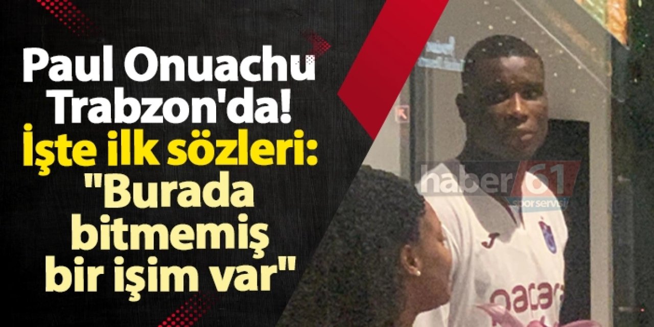Paul Onuachu Trabzon'da! İşte ilk sözleri: "Burada bitmemiş bir işim var"