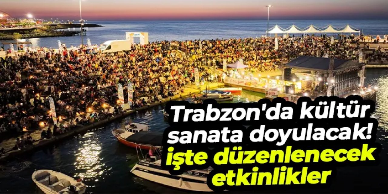 Trabzon'da kültür sanata doyulacak! İşte düzenlenecek etkinlikler