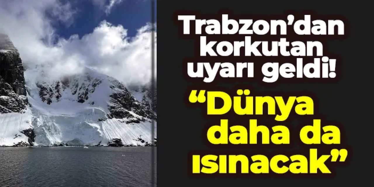 Trabzon’dan korkutan uyarı geldi! “Dünya daha da ısınacak”