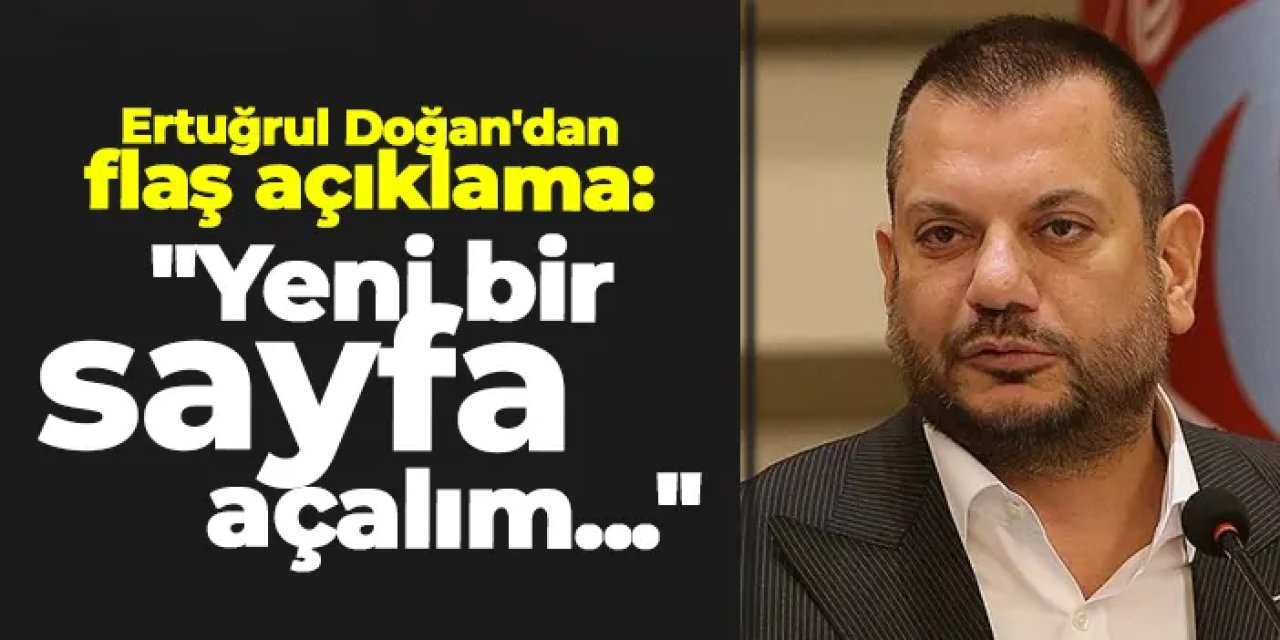 Ertuğrul Doğan'dan flaş açıklama: "Yeni bir sayfa açalım..."