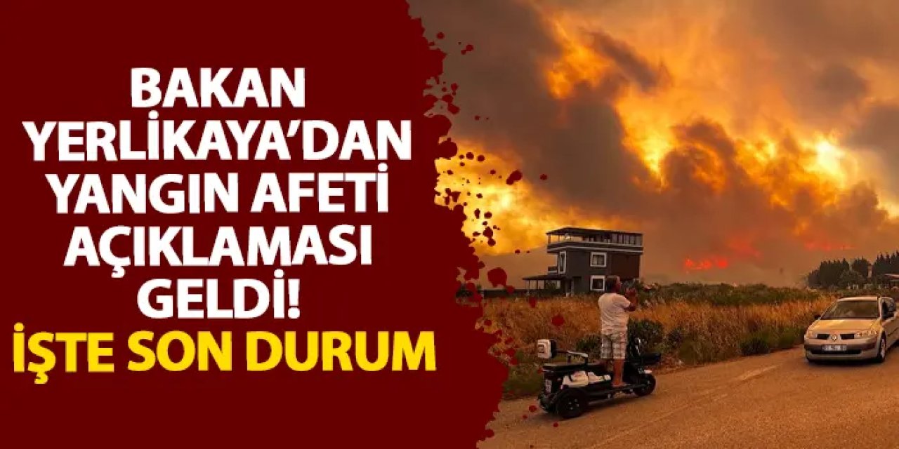 Bakan Yerlikaya’dan yangın afeti açıklaması geldi! İşte son durum