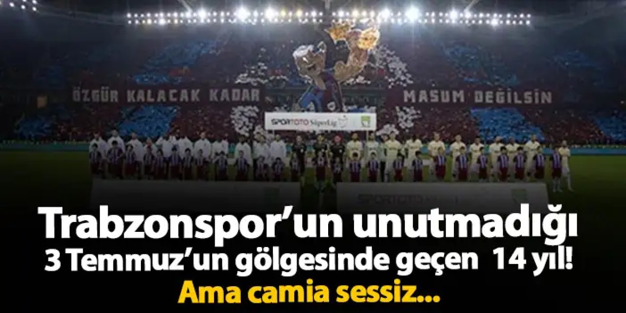 Trabzonspor’un unutmadığı 3 Temmuz’un gölgesinde geçen  14 yıl! Camia sessiz