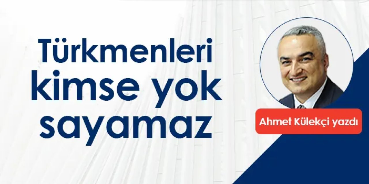 Türkmenleri kimse yok sayamaz
