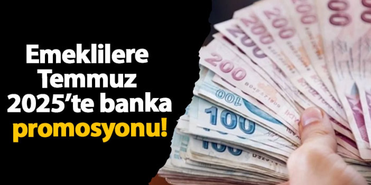 Emeklilere temmuz 2025’te banka promosyonu!