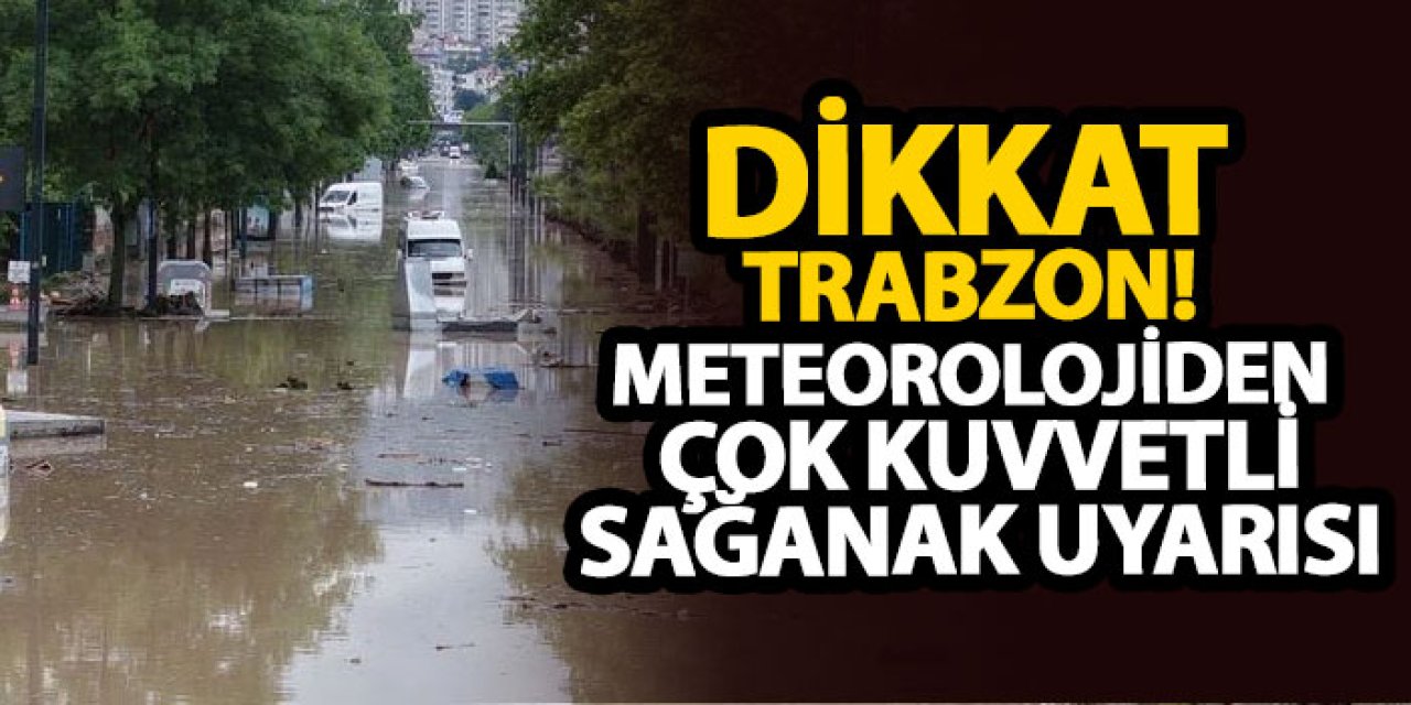 Dikkat Trabzon! Meteorolojiden çok kuvvetli sağanak uyarısı