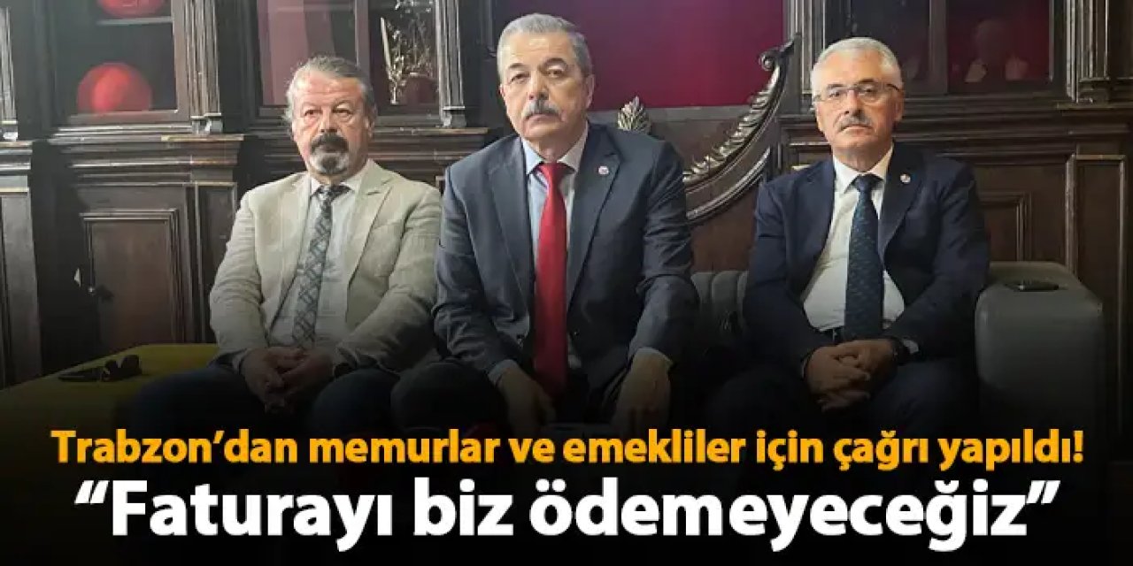 Trabzon’dan memurlar ve emekliler için çağrı yapıldı! “Faturayı biz ödemeyeceğiz”