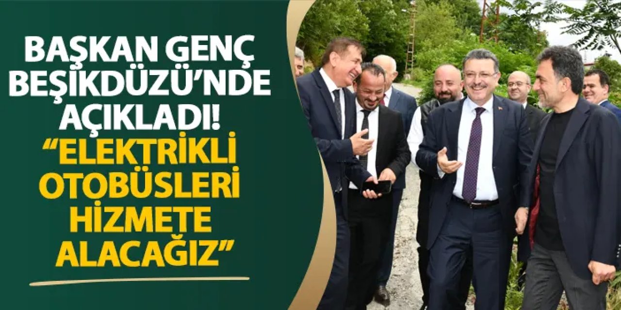 Başkan Genç Beşikdüzü’nde açıkladı! “Elektrikli otobüsleri hizmete alacağız”