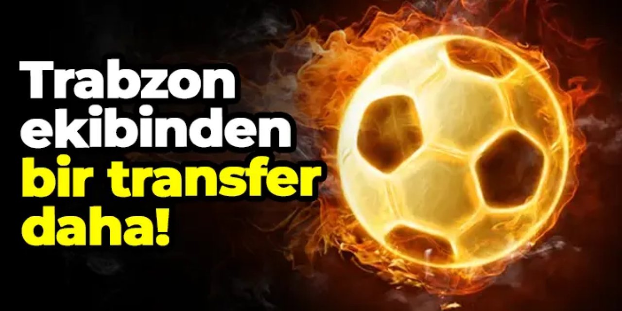 Trabzon ekibinden bir transfer daha!