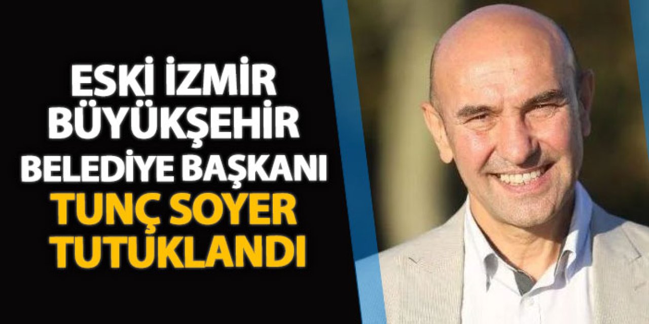 Eski İzmir Büyükşehir Belediye Başkanı Tunç Soyer tutuklandı