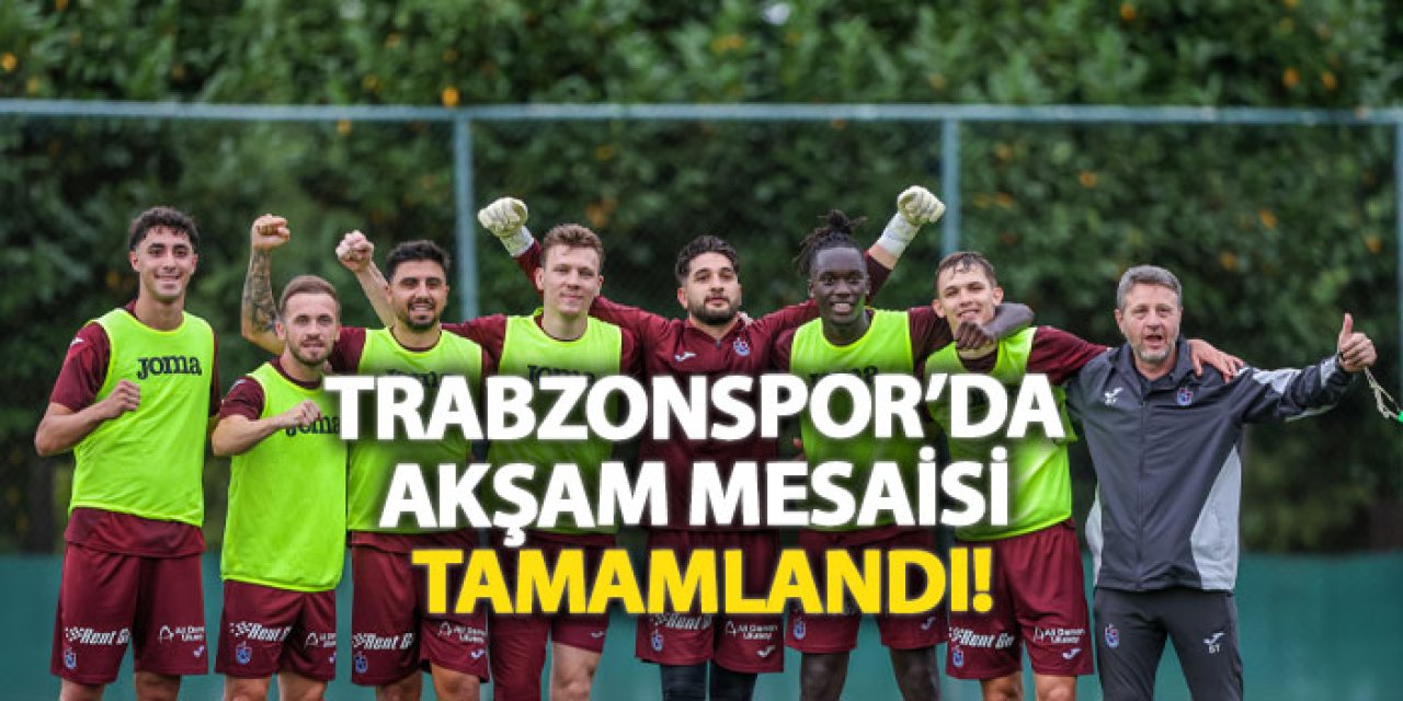 Trabzonspor’da akşam mesaisi tamamlandı!