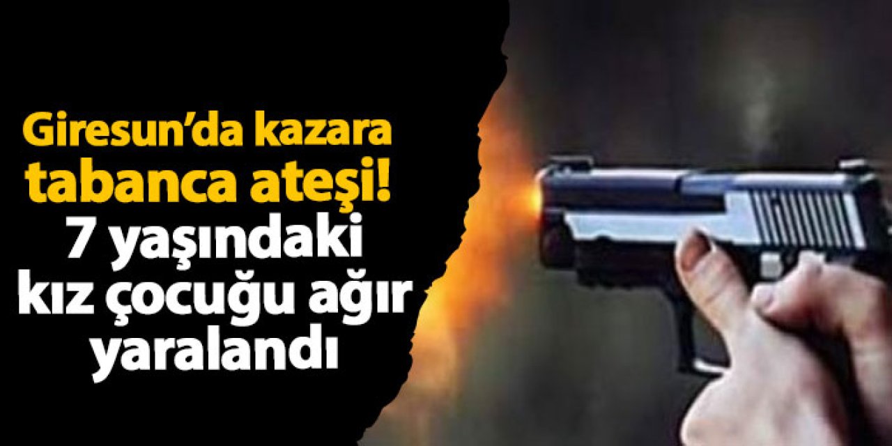 Giresun’da kazara tabanca ateşi! 7 yaşındaki kız çocuğu ağır yaralandı