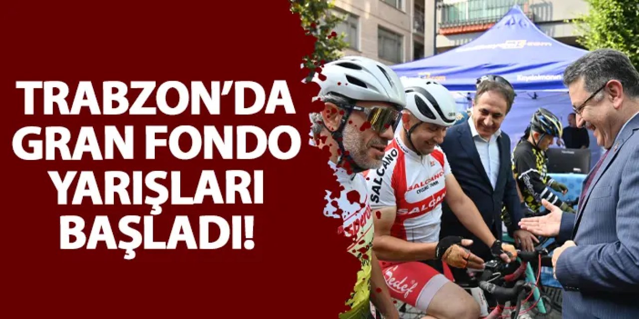 Trabzon’da Gran Fondo yarışları başladı!