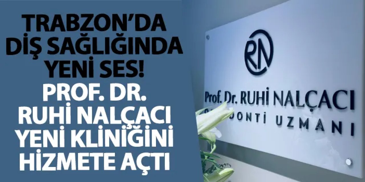 Trabzon’da diş sağlığında yeni ses! Prof. Dr. Ruhi Nalçacı yeni kliniğini hizmete açtı