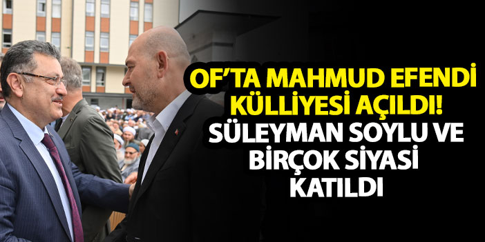 Of’ta Mahmud Efendi Külliyesi açıldı! Süleyman Soylu ve birçok siyasi katıldı