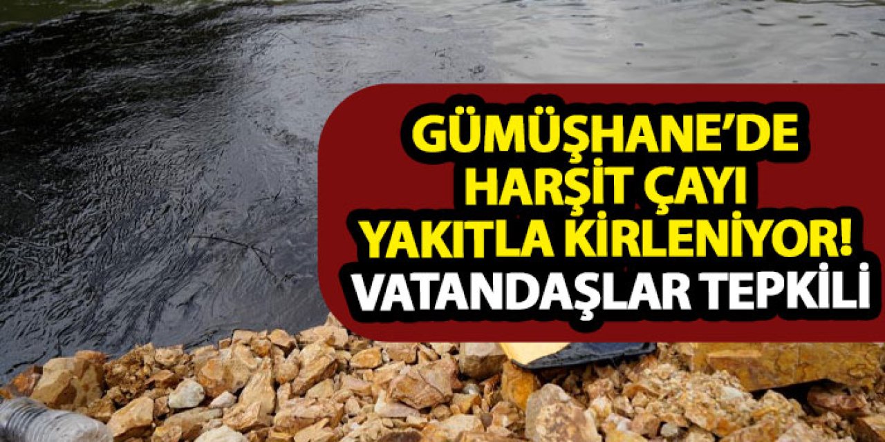 Gümüşhane’de Harşit Çayı yakıtla kirleniyor! Vatandaşlar tepkili