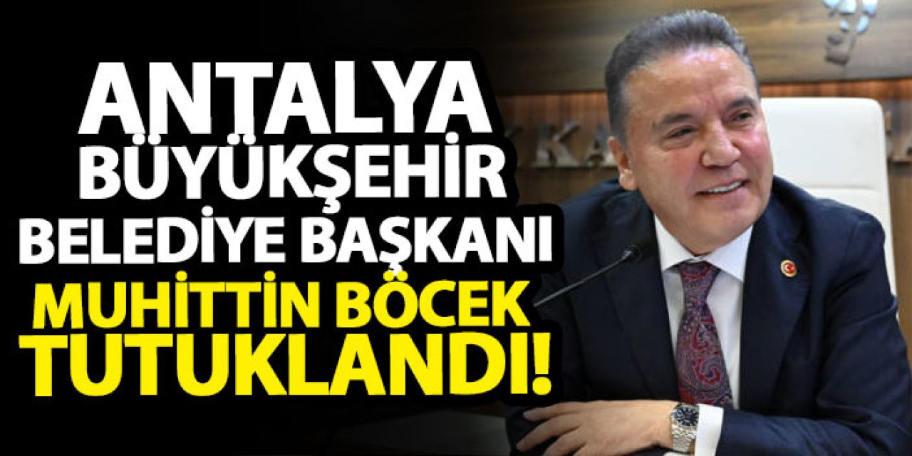 Antalya Büyükşehir Belediye Başkanı Muhittin Böcek tutuklandı!