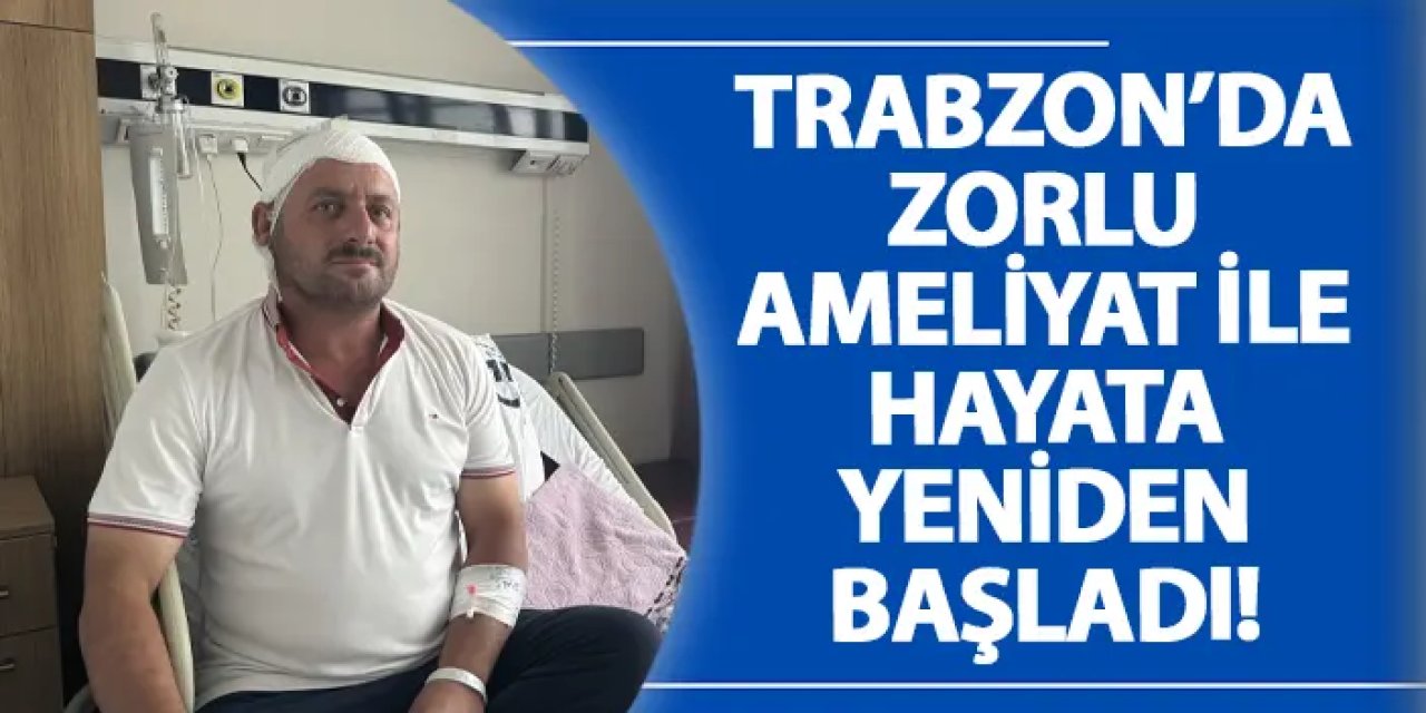 Trabzon’da zorlu ameliyat ile hayata yeniden başladı!
