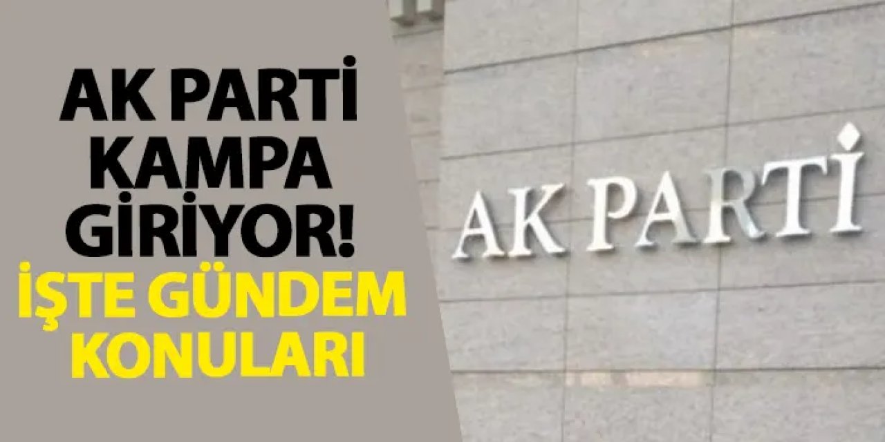 AK Parti kampa giriyor! İşte gündem konuları
