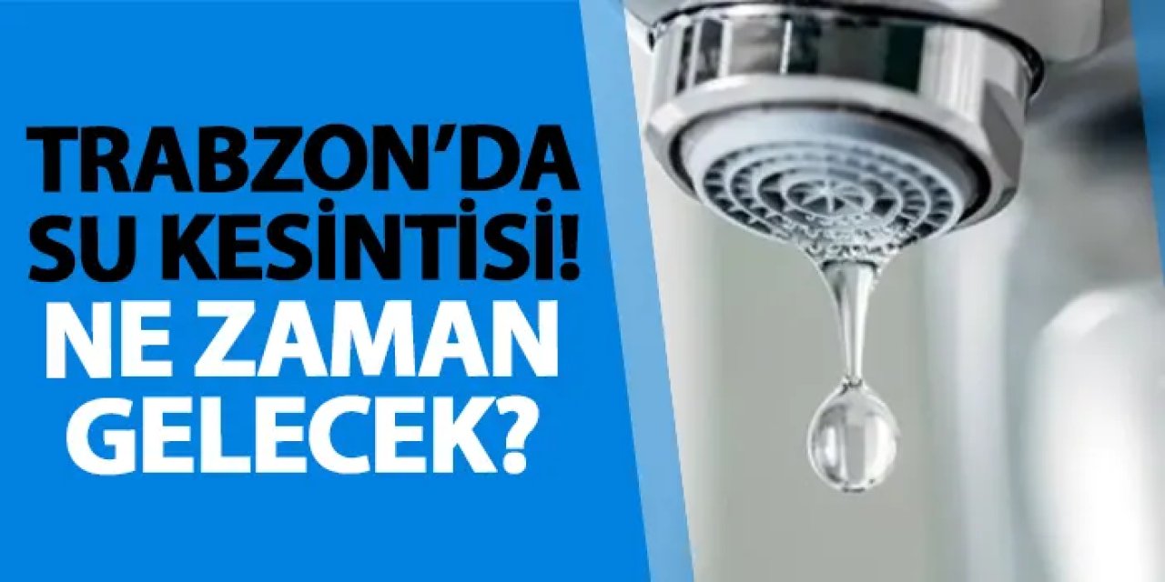 Trabzon’da su kesintisi! Ne zaman gelecek? Su kesintisi 06.07.2025