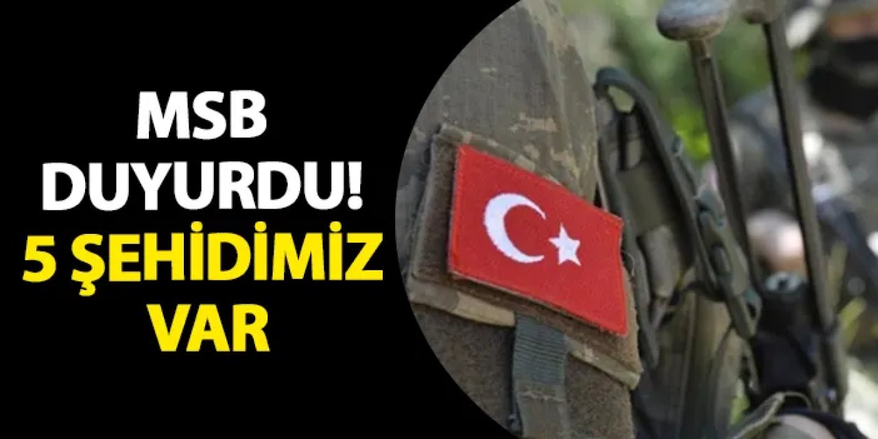MSB duyurdu! 5 şehidimiz var